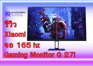 รีวิว Xiaomi Gaming Monitor G 27i จอมอนิเตอร์เกมมิ่งคุณภาพสูงในราคาที่คุณเอื้อมถึง